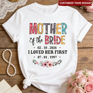 Mother Of The Bride I Loved Her First Custom Wedding Date And Birth Date Shirt Gift For Mom